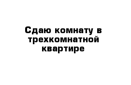 Сдаю комнату в трехкомнатной квартире